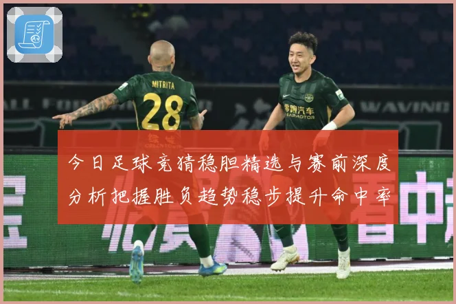今日足球竞猜稳胆精选与赛前深度分析把握胜负趋势稳步提升命中率数据研判