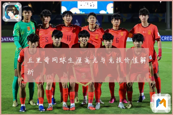 丘里奇网球生涯高光与竞技价值解析