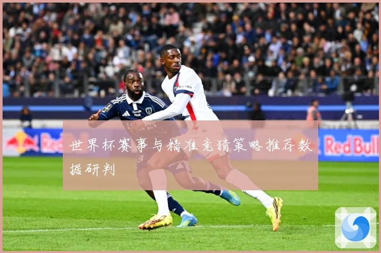 世界杯赛事与精准竞猜策略推荐数据研判