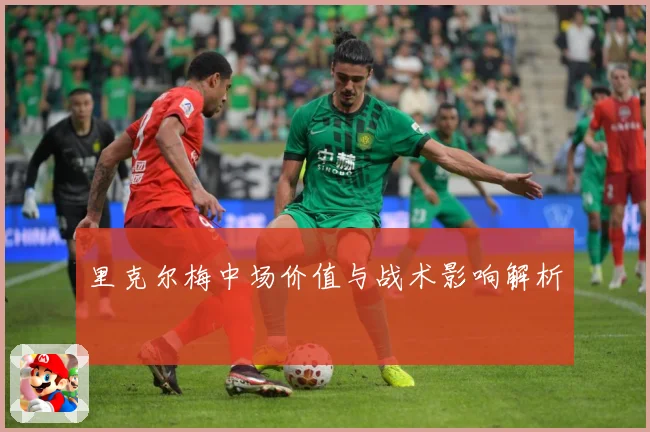 里克尔梅中场价值与战术影响解析