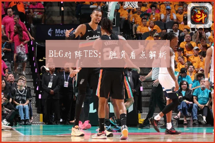 BLG对阵TES：胜负看点解析
