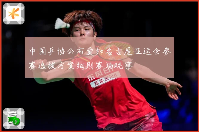 中国乒协公布爱知名古屋亚运会参赛选拔方案细则赛场观察