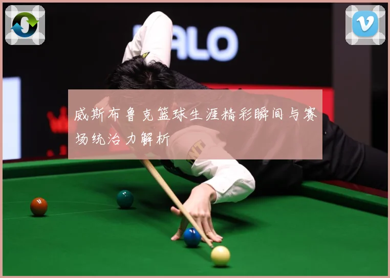 威斯布鲁克篮球生涯精彩瞬间与赛场统治力解析