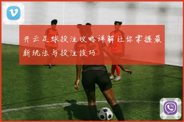 开云足球投注攻略详解让你掌握最新玩法与投注技巧