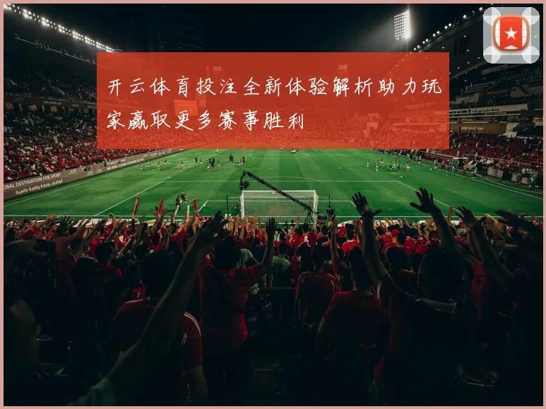 开云体育投注全新体验解析助力玩家赢取更多赛事胜利