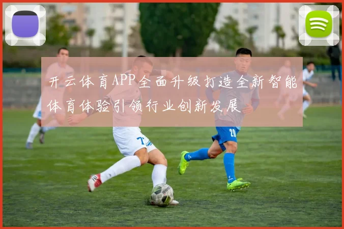 开云体育APP全面升级打造全新智能体育体验引领行业创新发展