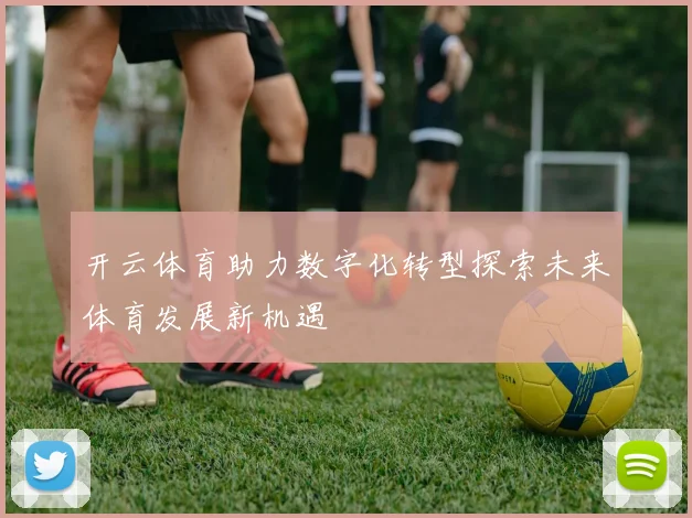 开云体育助力数字化转型探索未来体育发展新机遇