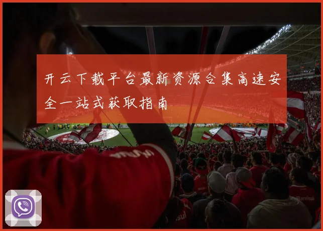 开云下载平台最新资源合集高速安全一站式获取指南