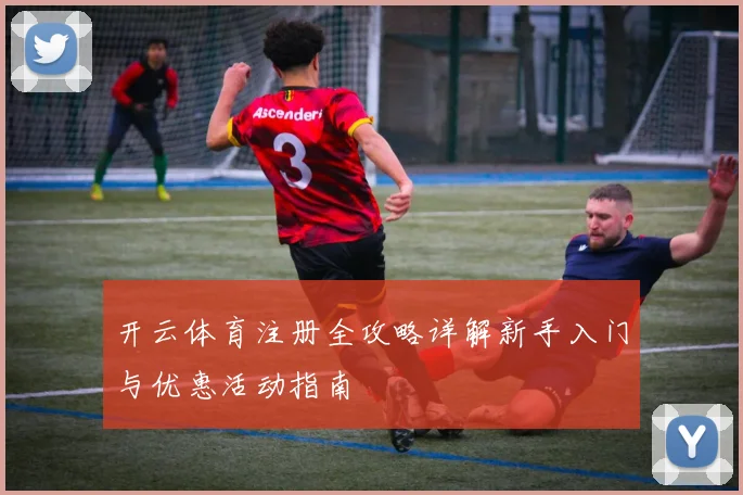 开云体育注册全攻略详解新手入门与优惠活动指南