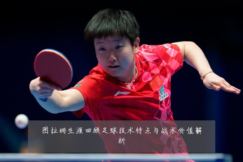 图拉姆生涯回顾足球技术特点与战术价值解析