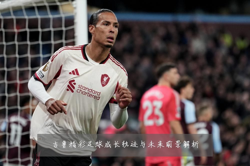 吉鲁精彩足球成长轨迹与未来前景解析