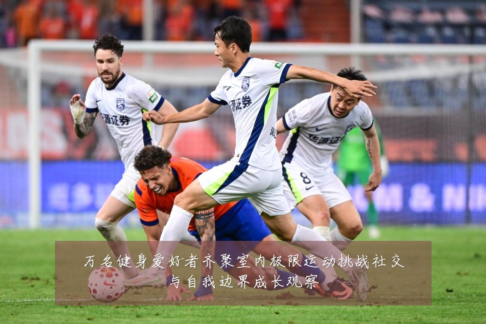 万名健身爱好者齐聚室内极限运动挑战社交与自我边界成长观察
