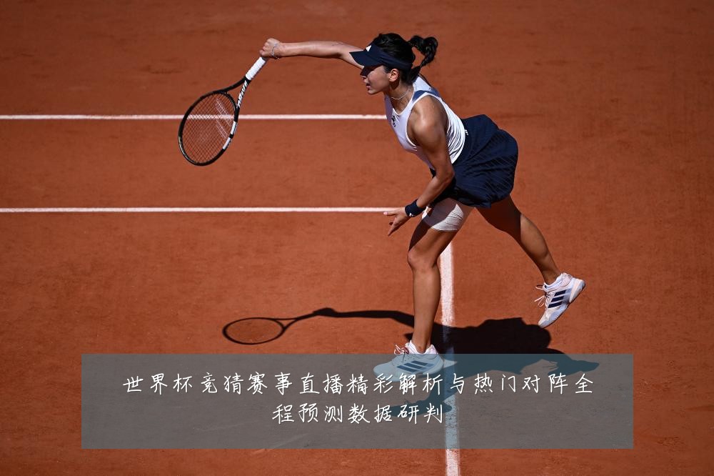 世界杯竞猜赛事直播精彩解析与热门对阵全程预测数据研判
