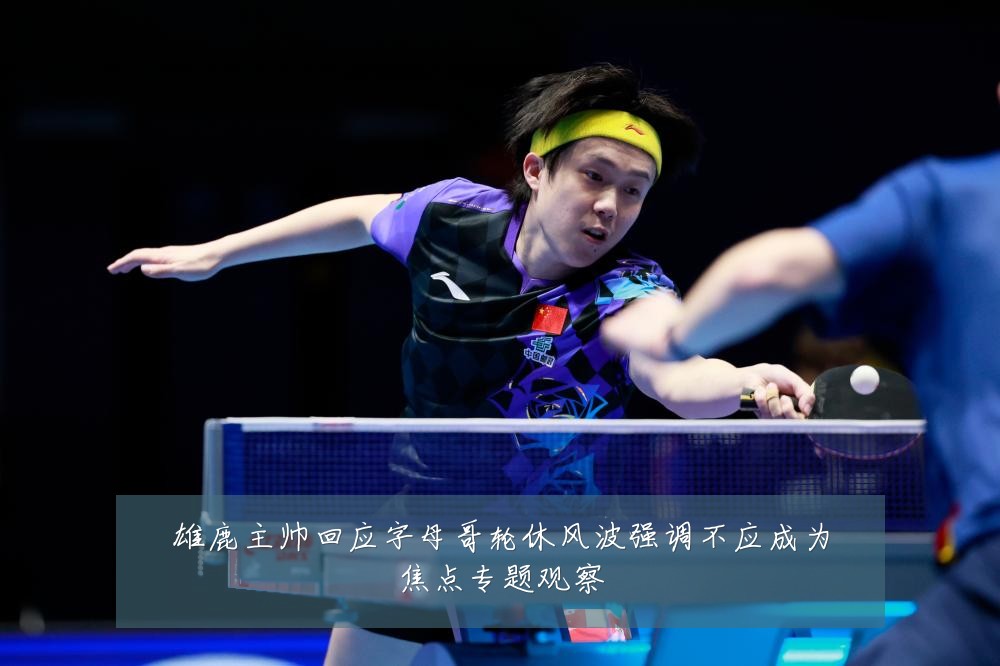 雄鹿主帅回应字母哥轮休风波强调不应成为焦点专题观察