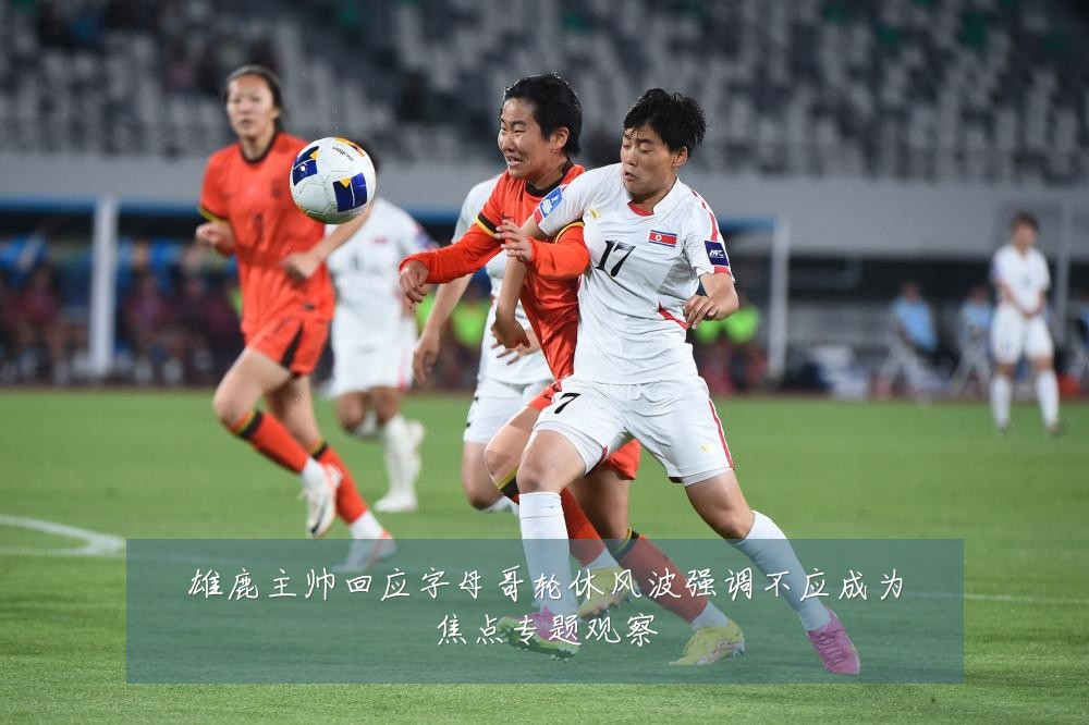 雄鹿主帅回应字母哥轮休风波强调不应成为焦点专题观察