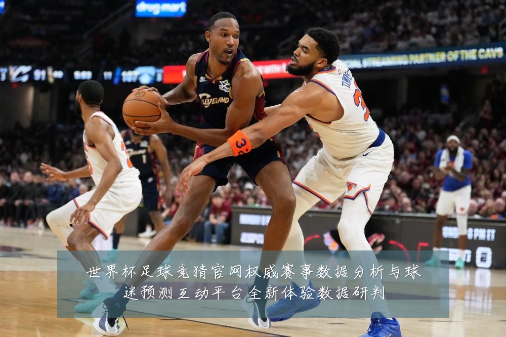世界杯足球竞猜官网权威赛事数据分析与球迷预测互动平台全新体验数据研判